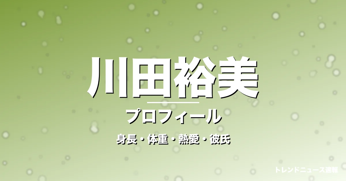 川田裕美の身長・体重・熱愛・彼氏・プロフィール記事メインビジュアル