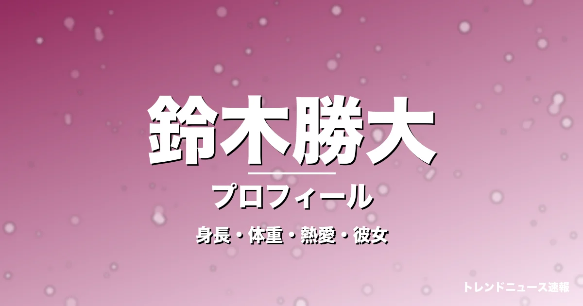 鈴木勝大の身長・体重・熱愛・彼女・プロフィール記事メインビジュアル