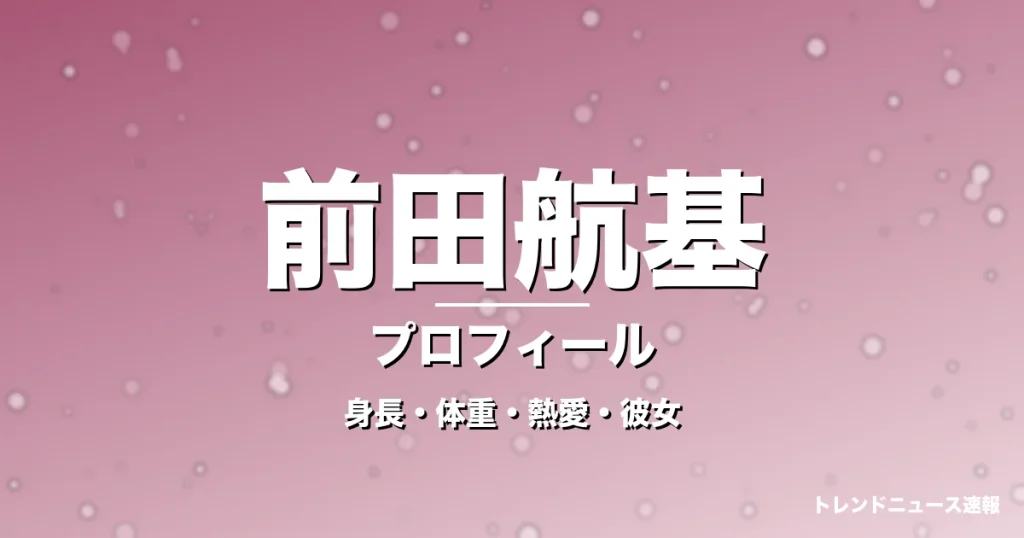 前田航基の身長・体重・熱愛・彼女・プロフィール記事メインビジュアル