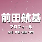 前田航基の身長・体重・熱愛・彼女・プロフィール記事メインビジュアル