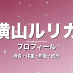 横山ルリカの身長・体重・熱愛・彼氏・プロフィール記事メインビジュアル