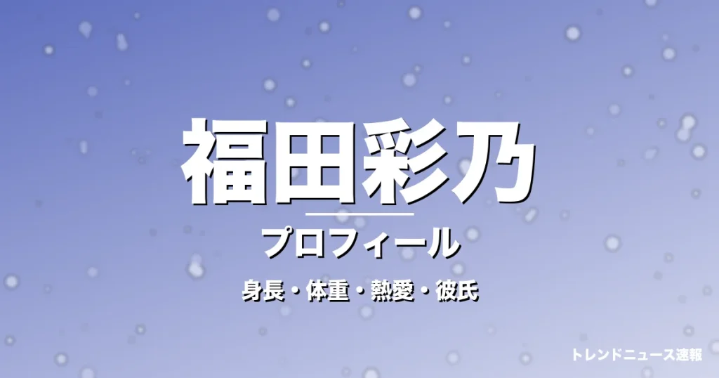 福田彩乃の身長・体重・熱愛・彼氏・プロフィール記事メインビジュアル