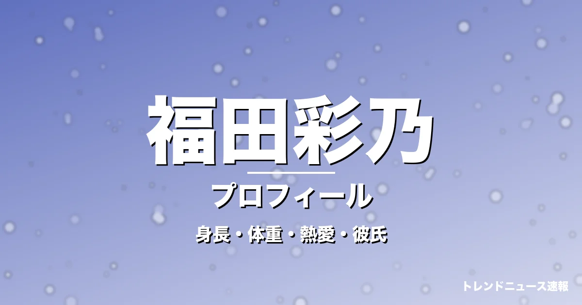 福田彩乃の身長・体重・熱愛・彼氏・プロフィール記事メインビジュアル