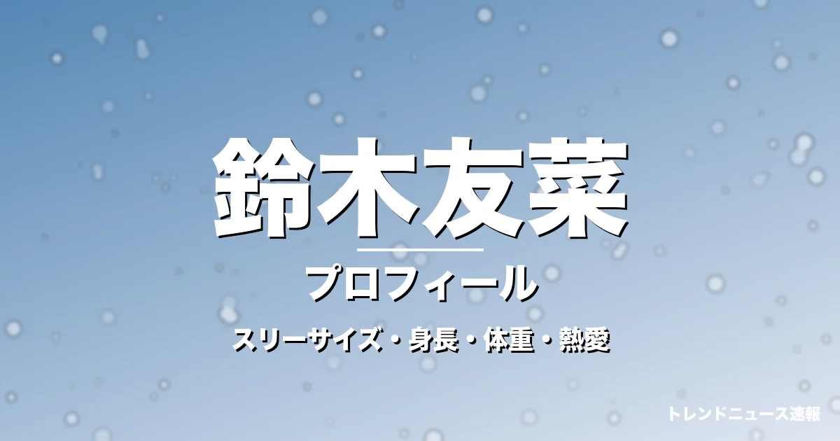 鈴木友菜のスリーサイズ・身長・体重・熱愛・プロフィール記事メインビジュアル