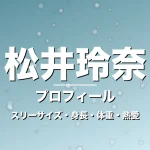 松井玲奈のスリーサイズ・身長・体重・熱愛・プロフィール記事メインビジュアル