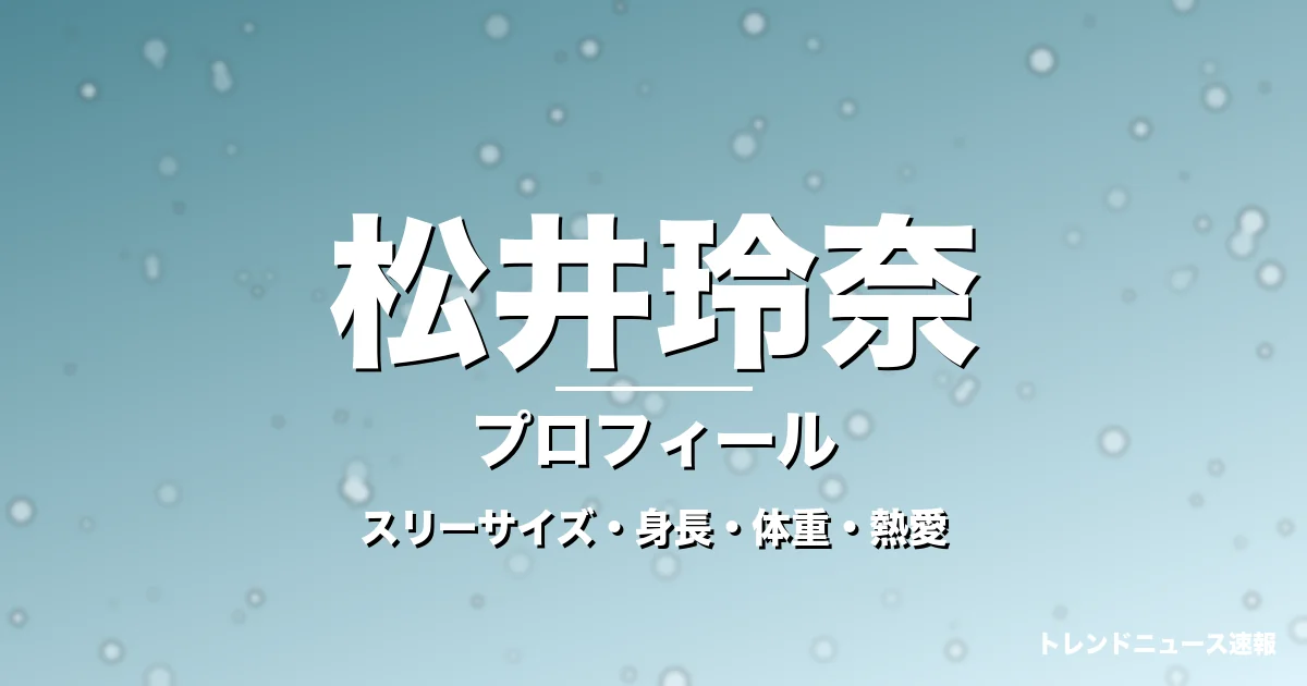 松井玲奈のスリーサイズ・身長・体重・熱愛・プロフィール記事メインビジュアル