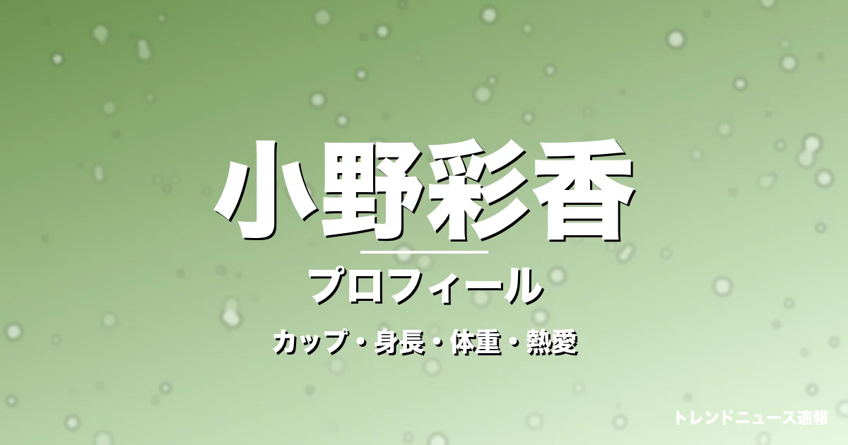 小野彩香のカップ・身長・体重・熱愛・プロフィール記事メインビジュアル