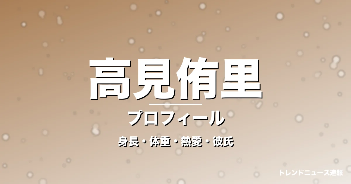 高見侑里の身長・体重・熱愛・彼氏・プロフィール記事メインビジュアル