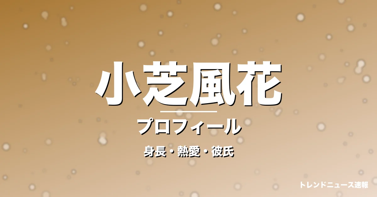 小芝風花の身長・熱愛・彼氏・プロフィール記事メインビジュアル