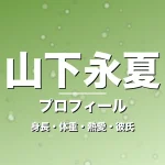 山下永夏の身長・体重・熱愛・彼氏・プロフィール記事メインビジュアル