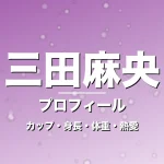 三田麻央のカップ・身長・体重・熱愛・プロフィール記事メインビジュアル