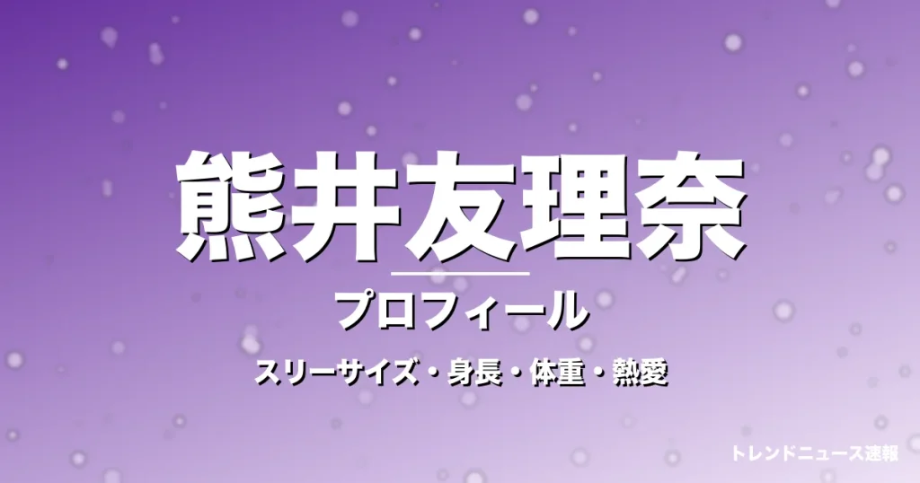 熊井友理奈のスリーサイズ・身長・体重・熱愛・プロフィール記事メインビジュアル