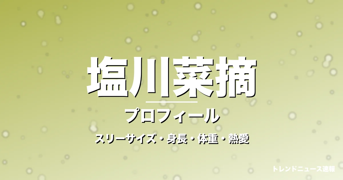 塩川菜摘のスリーサイズ・身長・体重・熱愛・プロフィール記事メインビジュアル