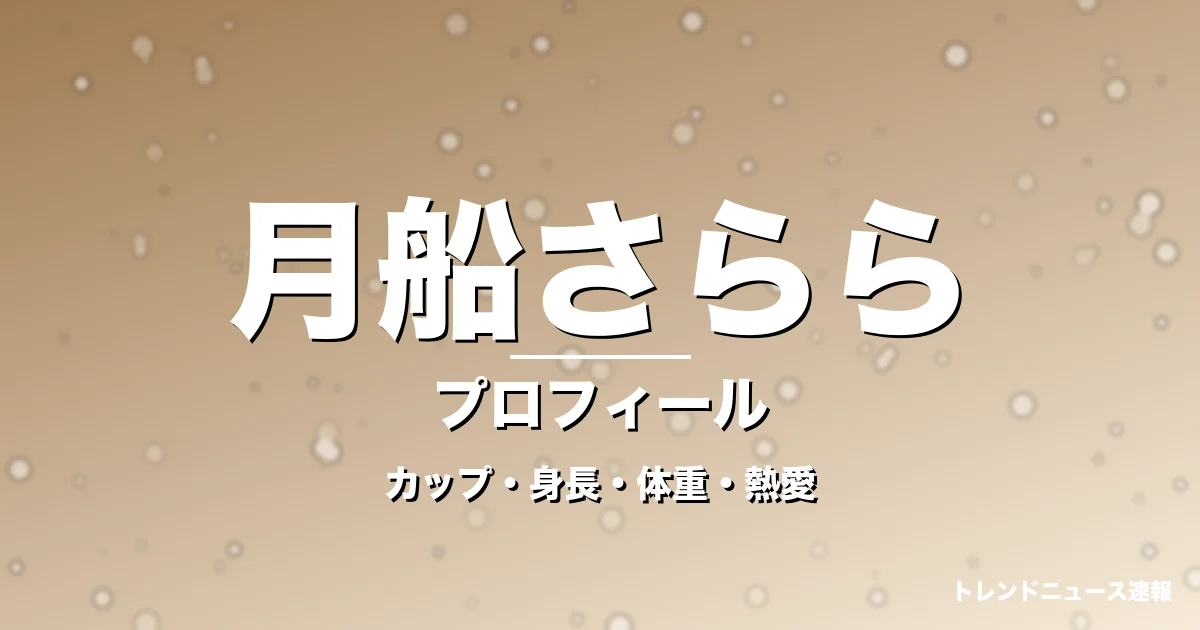月船さららのカップ・身長・体重・熱愛・プロフィール記事メインビジュアル