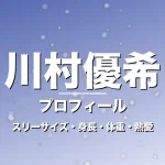 川村優希のスリーサイズ・身長・体重・熱愛・プロフィール記事メインビジュアル