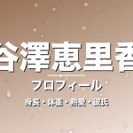 谷澤恵里香の身長・体重・熱愛・彼氏・プロフィール記事メインビジュアル