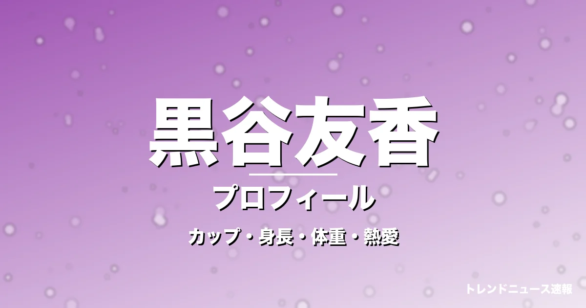 黒谷友香のカップ・身長・体重・熱愛・プロフィール記事メインビジュアル
