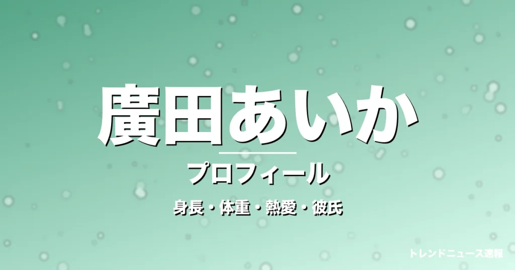 廣田あいかの身長・体重・熱愛・彼氏・プロフィール記事メインビジュアル
