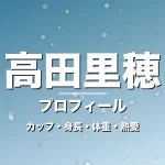 高田里穂のカップ・身長・体重・熱愛・プロフィール記事メインビジュアル