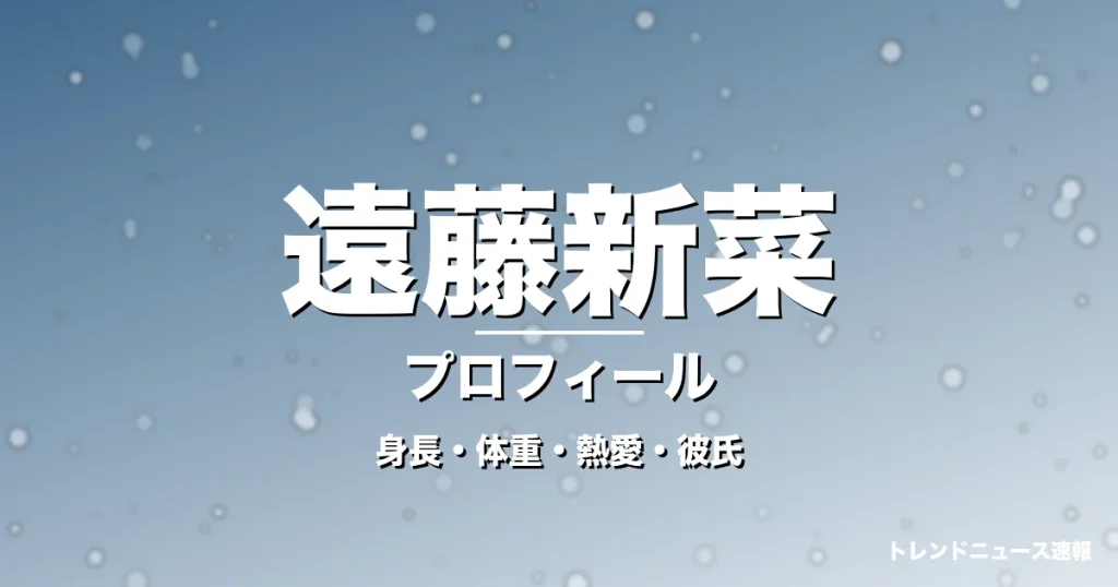 遠藤新菜の身長・体重・熱愛・彼氏・プロフィール記事メインビジュアル