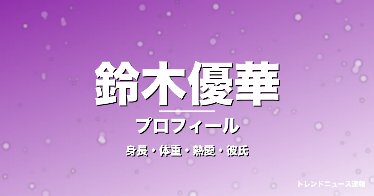 鈴木優華の身長・体重・熱愛・彼氏・プロフィール記事メインビジュアル