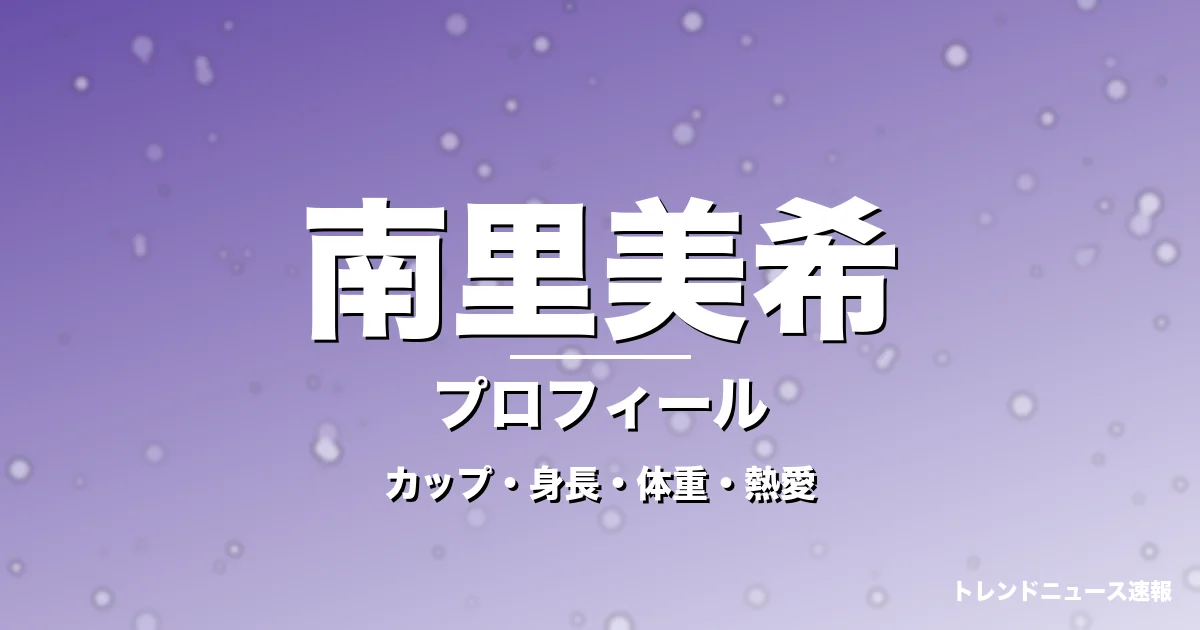 南里美希のカップ・身長・体重・熱愛・プロフィール記事メインビジュアル