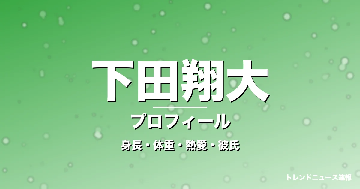 下田翔大の身長・体重・熱愛・彼氏・プロフィール記事メインビジュアル
