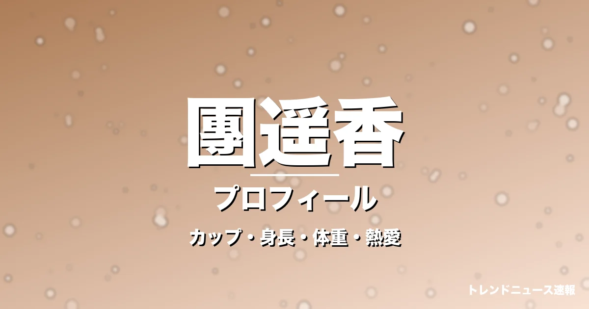 團遥香のカップ・身長・体重・熱愛・プロフィール記事メインビジュアル