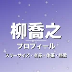 柳喬之のスリーサイズ・身長・体重・熱愛・プロフィール記事メインビジュアル
