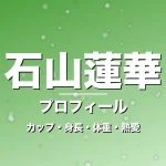 石山蓮華のカップ・身長・体重・熱愛・プロフィール記事メインビジュアル