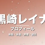 黒崎レイナの身長・体重・熱愛・彼氏・プロフィール記事メインビジュアル