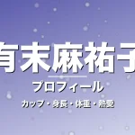 有末麻祐子のカップ・身長・体重・熱愛・プロフィール記事メインビジュアル