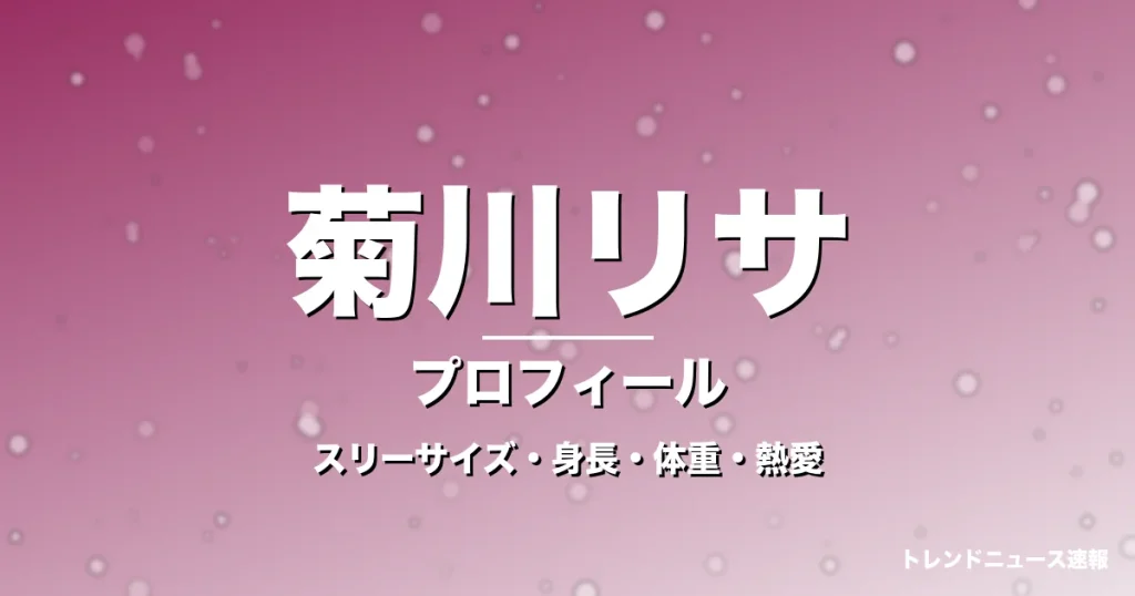 菊川リサのスリーサイズ・身長・体重・熱愛・プロフィール記事メインビジュアル