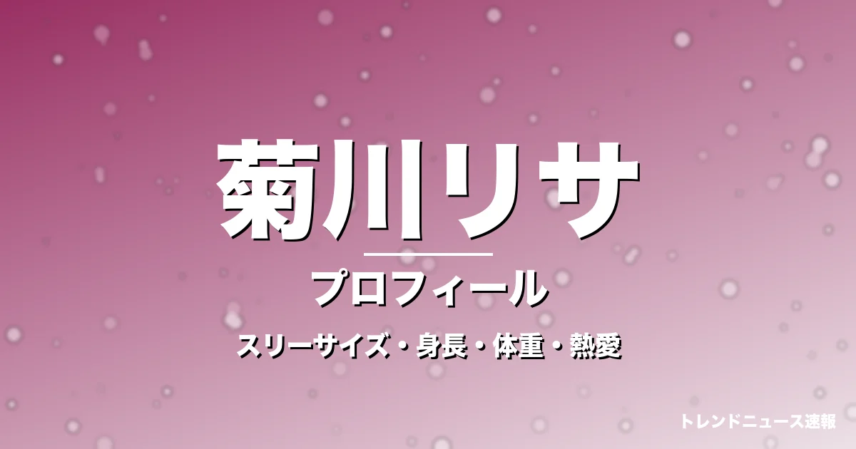 菊川リサのスリーサイズ・身長・体重・熱愛・プロフィール記事メインビジュアル