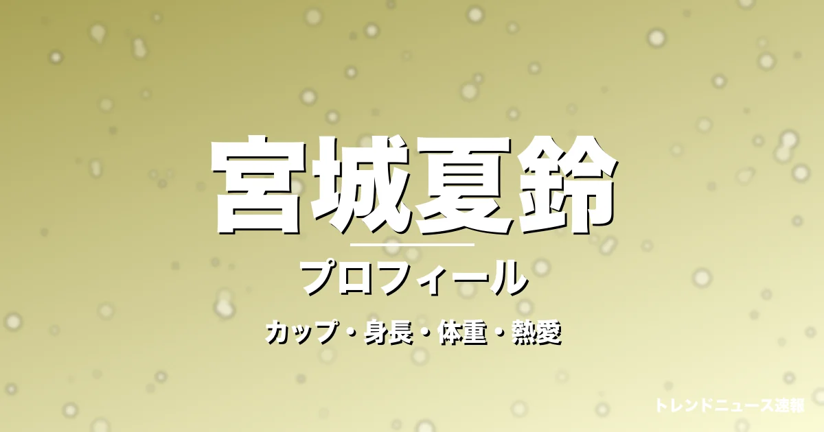 宮城夏鈴のカップ・身長・体重・熱愛・プロフィール記事メインビジュアル