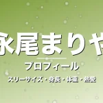 永尾まりやのスリーサイズ・身長・体重・熱愛・プロフィール記事メインビジュアル