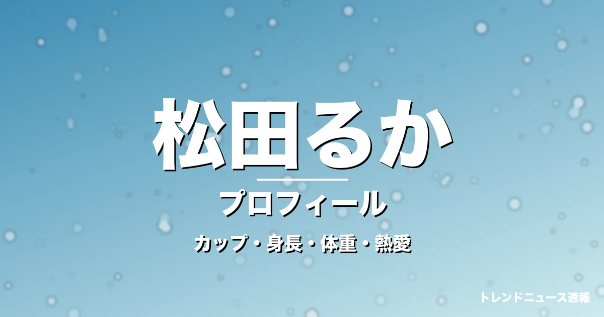 松田るかのカップ・身長・体重・熱愛・プロフィール記事メインビジュアル