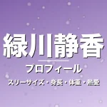 緑川静香のスリーサイズ・身長・体重・熱愛・プロフィール記事メインビジュアル