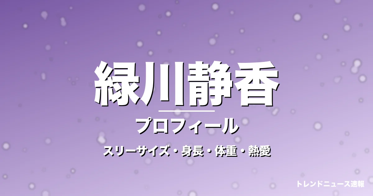 緑川静香のスリーサイズ・身長・体重・熱愛・プロフィール記事メインビジュアル
