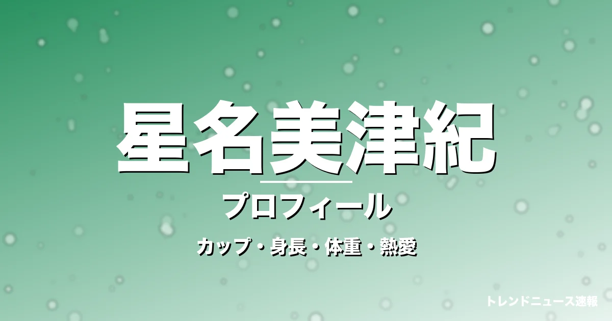 星名美津紀のカップ・身長・体重・熱愛・プロフィール記事メインビジュアル