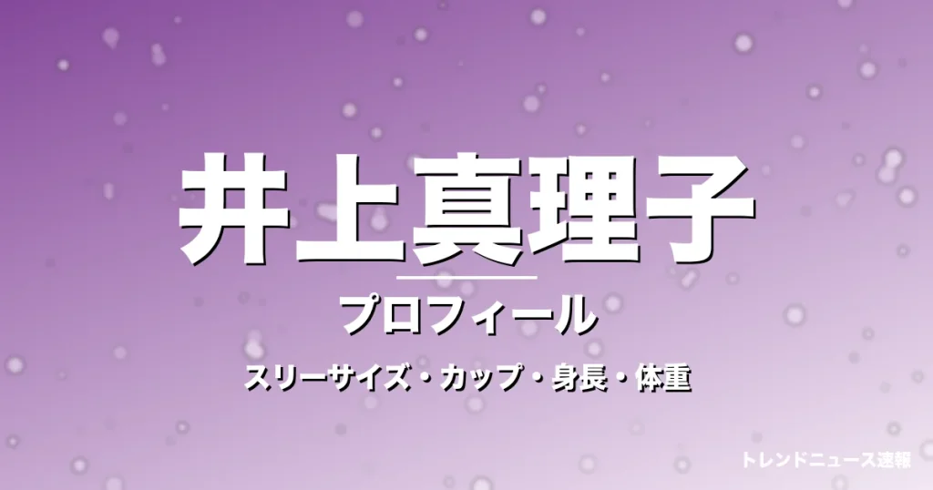 井上真理子のスリーサイズ・カップ・身長・体重・プロフィール記事メインビジュアル