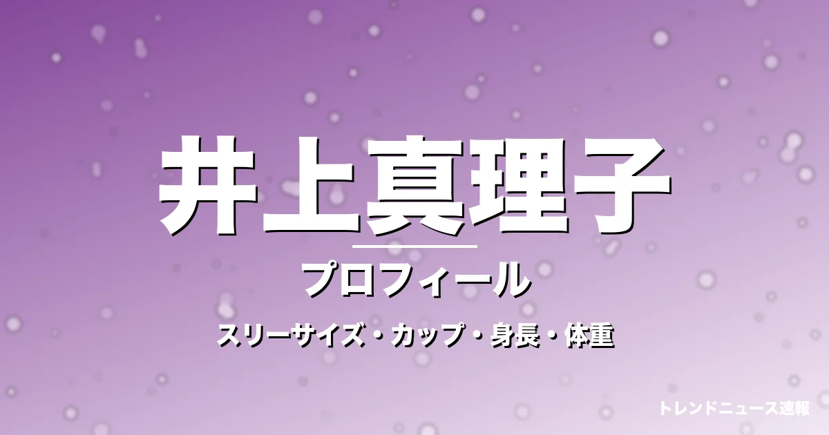 井上真理子のスリーサイズ・カップ・身長・体重・プロフィール記事メインビジュアル