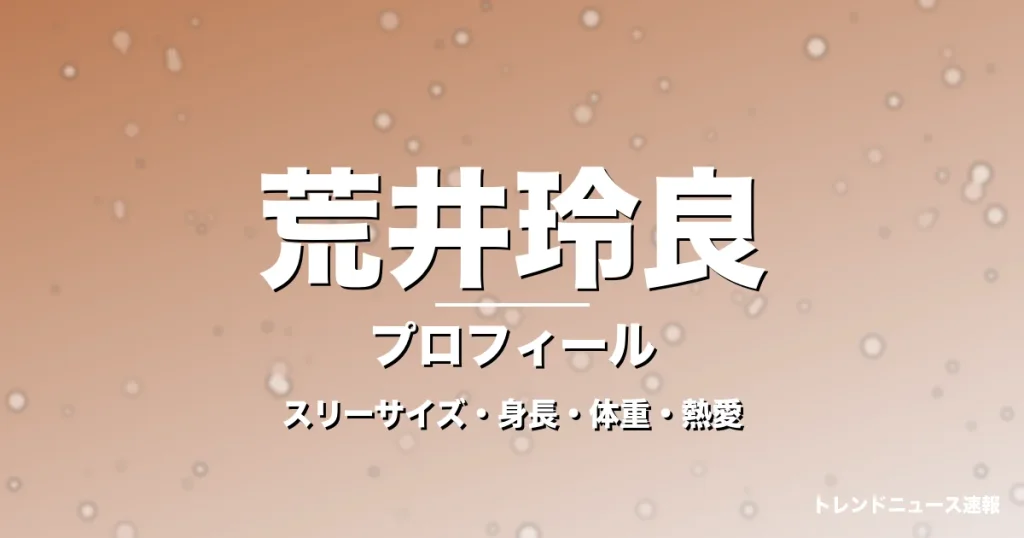 荒井玲良のスリーサイズ・身長・体重・熱愛・プロフィール記事メインビジュアル