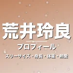 荒井玲良のスリーサイズ・身長・体重・熱愛・プロフィール記事メインビジュアル
