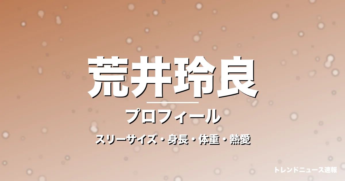 荒井玲良のスリーサイズ・身長・体重・熱愛・プロフィール記事メインビジュアル