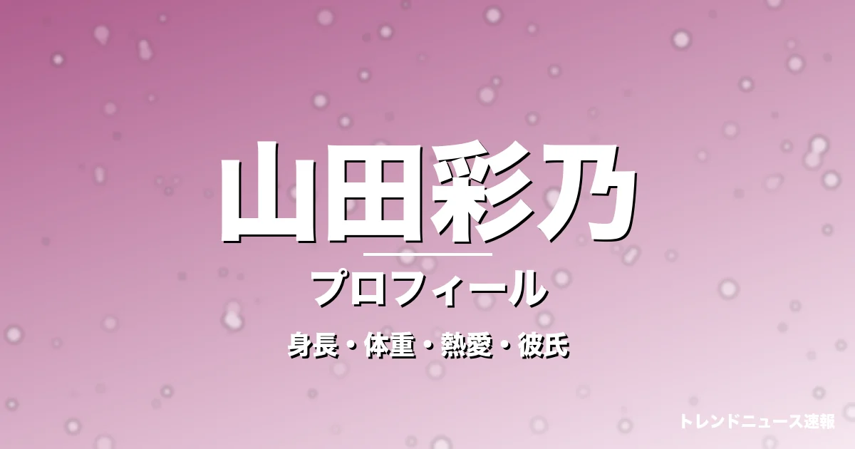 山田彩乃の身長・体重・熱愛・彼氏・プロフィール記事メインビジュアル