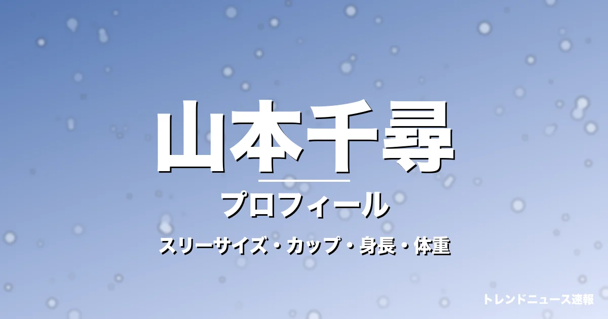 山本千尋のスリーサイズ・カップ・身長・体重・プロフィール記事メインビジュアル
