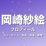 岡崎紗絵のスリーサイズ・身長・体重・熱愛・プロフィール記事メインビジュアル