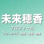 未来穂香のスリーサイズ・身長・体重・熱愛・プロフィール記事メインビジュアル