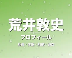 荒井敦史の身長・体重・熱愛・彼女・プロフィール記事メインビジュアル